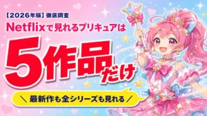 Netflixで見れるプリキュアは5作品だけ！プリキュアシリーズが見れるサブスクを紹介